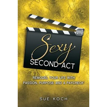 Sexy Second Act: Remodel Your Life With Passion, Purpose and a Paycheck(R)