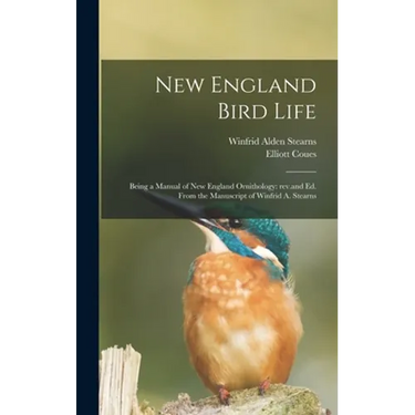 New England Bird Life; Being a Manual of New England Ornithology: Rev.and Ed. From the Manuscript of Winfrid A. Stearns