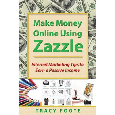 Make Money Online Using Zazzle: Internet Marketing Tips to Earn a Passive Income