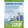 Banking on Cities: Investing in Resilient and Low-Carbon Urbanization