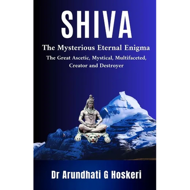 Shiva: The Mysterious Eternal Enigma : The Great Ascetic, Mystical, Multifaceted, Creator and Destroyer