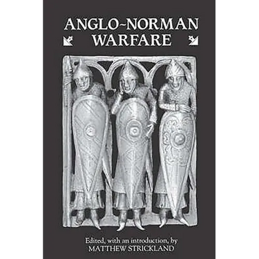 Anglo-Norman Warfare: Studies in Late Anglo-Saxon and Anglo-Norman Military Organisation and Warfare