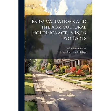Farm Valuations and the Agricultural Holdings act, 1908, in two Parts