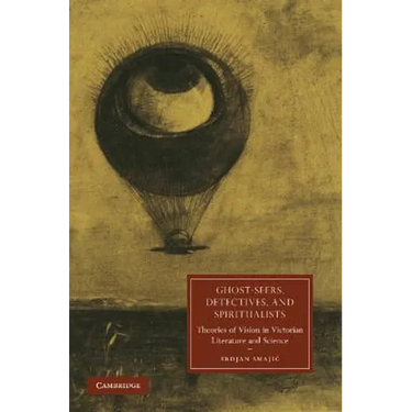 Ghost-Seers, Detectives, and Spiritualists: Theories of Vision in Victorian Literature and Science