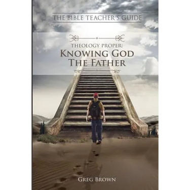 The Bible Teacher's Guide: Theology Proper: Knowing God the Father