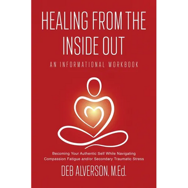 Healing From the Inside Out: Becoming Your Authentic Self While Navigating Compassion Fatigue and/or Secondary Traumatic Stress