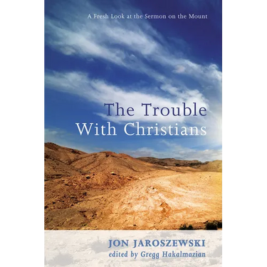 The Trouble with Christians: A Fresh Look at the Sermon on the Mount