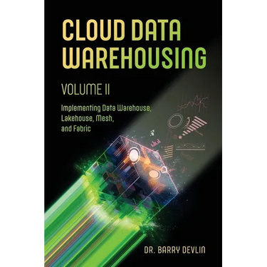 Cloud Data Warehousing Volume II: Implementing Data Warehouse, Lakehouse, Mesh, and Fabric