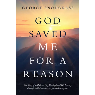 God Saved Me for a Reason: The Story of a Modern-Day Prodigal and His Journey Through Addiction, Recovery, and Redemption