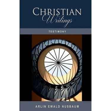 Testimony: The Christian Writings & Testimonies of Arlin Ewald Nusbaum