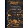 Dublin Street Names, Dated and Explained