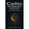 Celtic Mythology: Amazing Tales and Stories of Celtic Gods (The Complete Guide to Learn All About the Celtic Heroes)