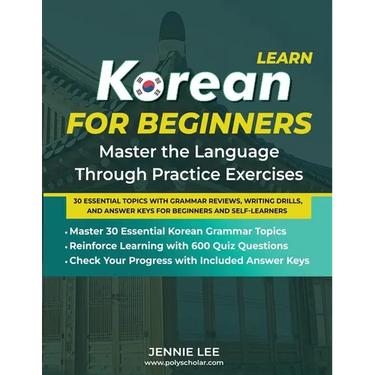 Learn Korean For Beginners Master the Language Through Practice Exercises: 30 Essential Topics with Grammar Reviews, Writing Drills, and Answer Keys f
