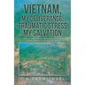 Vietnam, My Deliverance; Traumatic Stress, My Salvation: A Biblical, Systematic, and Reformational Theology for People with Traumatic Stress (P.T.S.D.