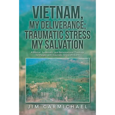Vietnam, My Deliverance; Traumatic Stress, My Salvation: A Biblical, Systematic, and Reformational Theology for People with Traumatic Stress (P.T.S.D.