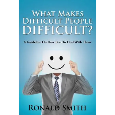 What Makes Difficult People Difficult?: A Guideline On How Best To Deal With Them