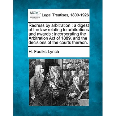 Redress by Arbitration: A Digest of the Law Relating to Arbitrations and Awards: Incorporating the Arbitration Act of 1889, and the Decisions