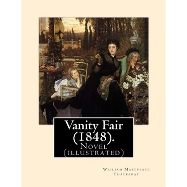 Vanity Fair (1848). By: William Makepeace Thackeray (illustrated): Vanity Fair is an English novel by William Makepeace Thackeray which follow