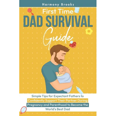First Time Dad Survival Guide: Simple Tips for Expectant Fathers to Confidently Support Their Partner During Pregnancy and Parenthood to Become the Wo