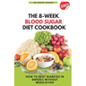 The 8 Week Blood Sugar Diet Cookbook: How to Beat Diabetes in 8 Weeks Without Medications