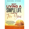 Why Living a Simple Life is Better for You: An easy guide to help you change the way you think about your life. Take steps to start living a stress-fr