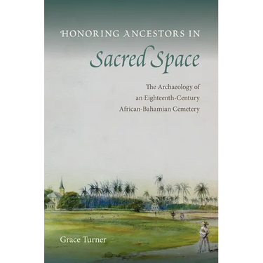 Honoring Ancestors in Sacred Space: The Archaeology of an Eighteenth-Century African-Bahamian Cemetery