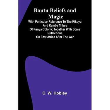 Bantu Beliefs and Magic; With particular reference to the Kikuyu and Kamba tribes of Kenya Colony; together with some reflections on East Africa after