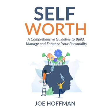 Self Worth: A Comprehensive Guideline to Build, Manage and Enhance Your Personality
