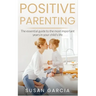 Positive Parenting: The Essential Guide To The Most Important Years of Your Child's Life