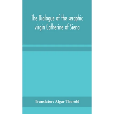 The Dialogue Of The Seraphic Virgin Catherine Of Siena