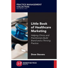 Little Book of Healthcare Marketing: Helping Clinics and Practitioners Build Brand and a Thriving Practice