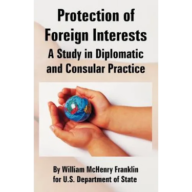 Protection of Foreign Interests: A Study in Diplomatic and Consular Practice