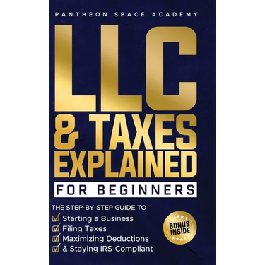 LLC & Taxes Explained for Beginners: The Ultimate Step-By-Step Guide to Starting a Business, Filing Taxes Correctly, Maximizing Deductions & Staying I