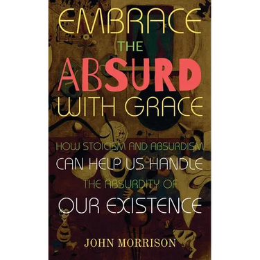 Embrace the Absurd with Grace: How Stoicism and Absurdism Can Help Us Handle the Absurdity of Our Existence