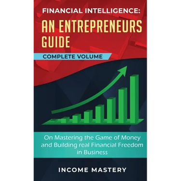 Financial Intelligence: An Entrepreneurs Guide on Mastering the Game of Money and Building Real Financial Freedom in Business Complete Volume