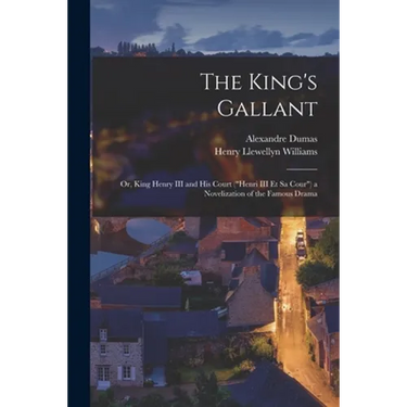 The King's Gallant; or, King Henry III and His Court ("Henri III Et Sa Cour") a Novelization of the Famous Drama