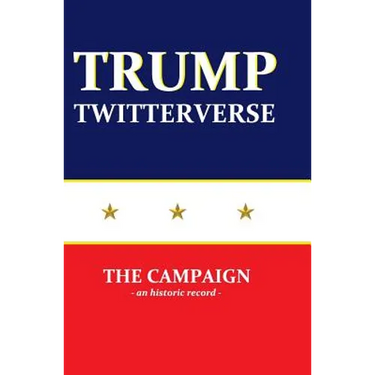 Trump Twitterverse - The Campaign - An Historic Record