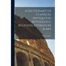A Dictionary of Classical Antiquities Mythology, Religion, Literature & Art