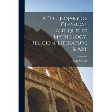 A Dictionary of Classical Antiquities Mythology, Religion, Literature & Art