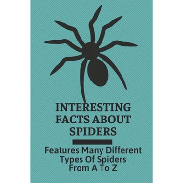 Interesting Facts About Spiders: Features Many Different Types Of Spiders From A To Z: Some Interesting Facts About Spiders