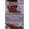 Higher Vibrational Parenting: Live the Energy Dynamics to Enjoy a Greater Parent-Child-Humanity Connection