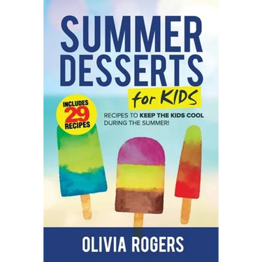 Summer Desserts for Kids (3rd Edition): 29 Recipes to Keep the Kids Cool During the Summer!