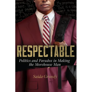 Respectable: Politics and Paradox in Making the Morehouse Man