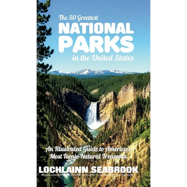 The 50 Greatest National Parks in the United States: An Illustrated Guide to America's Most Iconic Natural Treasures