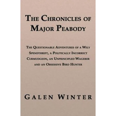 The Chronicles of Major Peabody: The Questionable Adventures of a Wily Spendthrift, a Politically Incorrect Curmudgeon, an Unprincipled Wagerer and an