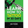 Learn How to Tattoo in 30 Days: The Beginner Tattoo Artist's Handbook