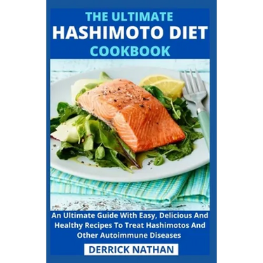 The Ultimate Hashimoto Diet Cookbook: An Ultimate Guide With Easy, Delicious And Healthy Recipes To Treat Hashimotos And Other Autoimmune Diseases