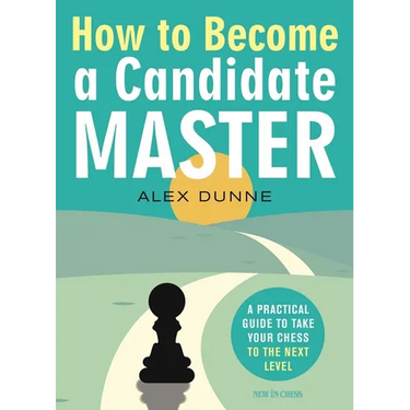 How to Become a Candidate Master: A Practical Guide to Take Your Chess to the Next Level