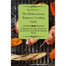 The Mediterranean Beginners' Cooking Guide: A Handful Of Quick, Delicious Recipes for Your Mediterranean Meals