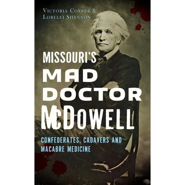 Missouri's Mad Doctor McDowell: Confederates, Cadavers and Macabre Medicine